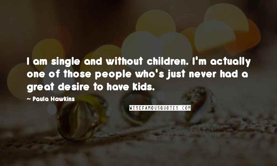 Paula Hawkins Quotes: I am single and without children. I'm actually one of those people who's just never had a great desire to have kids.