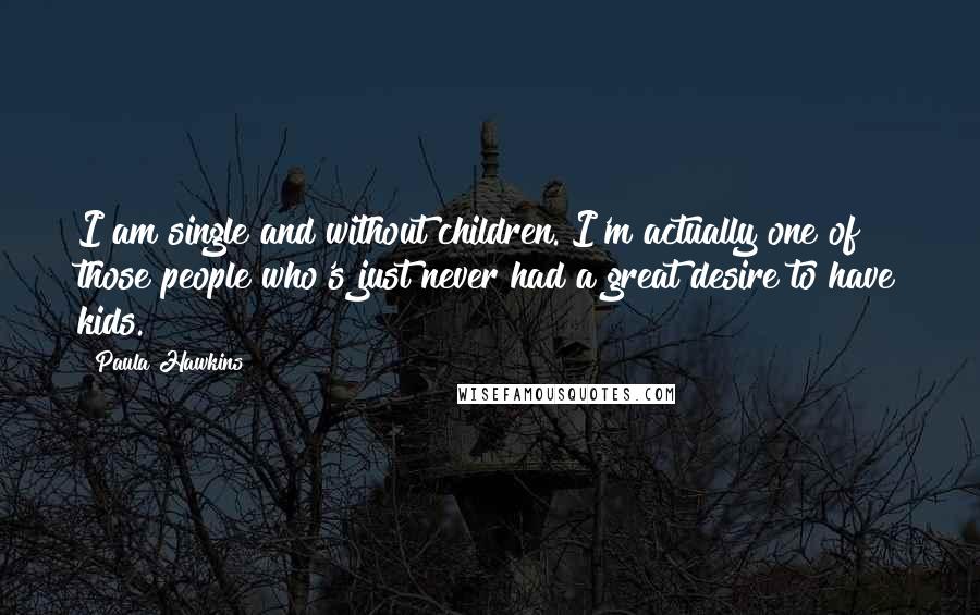 Paula Hawkins Quotes: I am single and without children. I'm actually one of those people who's just never had a great desire to have kids.