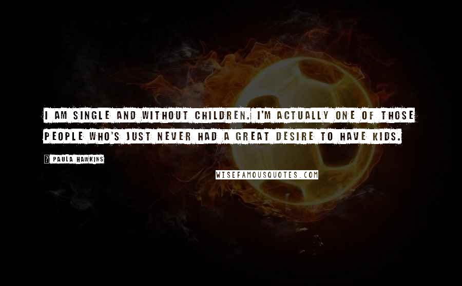 Paula Hawkins Quotes: I am single and without children. I'm actually one of those people who's just never had a great desire to have kids.