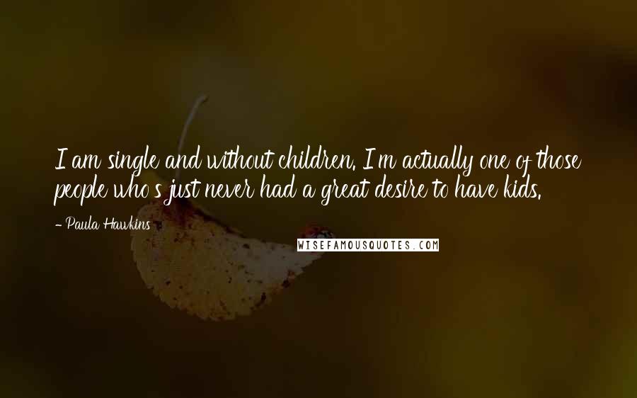 Paula Hawkins Quotes: I am single and without children. I'm actually one of those people who's just never had a great desire to have kids.