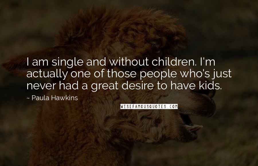 Paula Hawkins Quotes: I am single and without children. I'm actually one of those people who's just never had a great desire to have kids.