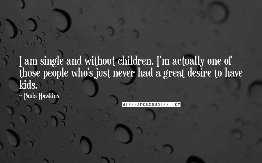 Paula Hawkins Quotes: I am single and without children. I'm actually one of those people who's just never had a great desire to have kids.