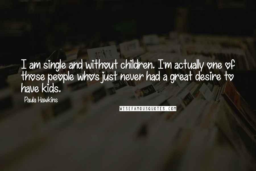 Paula Hawkins Quotes: I am single and without children. I'm actually one of those people who's just never had a great desire to have kids.