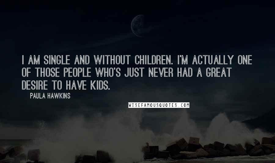 Paula Hawkins Quotes: I am single and without children. I'm actually one of those people who's just never had a great desire to have kids.