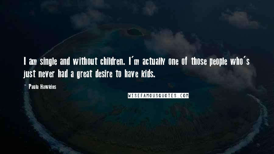 Paula Hawkins Quotes: I am single and without children. I'm actually one of those people who's just never had a great desire to have kids.