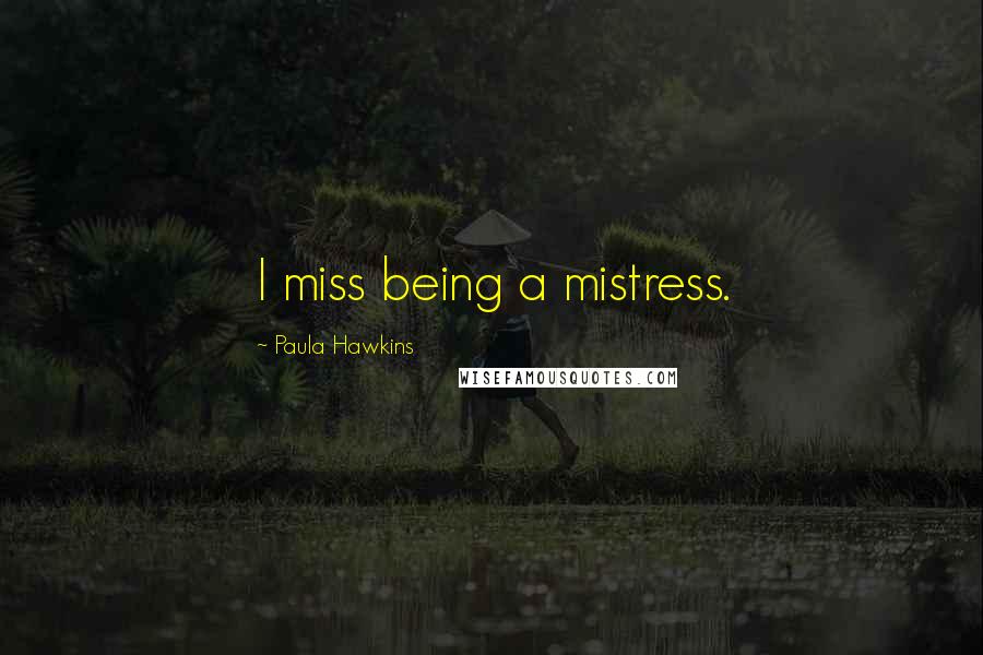 Paula Hawkins Quotes: I miss being a mistress.
