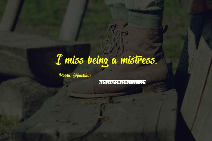 Paula Hawkins Quotes: I miss being a mistress.