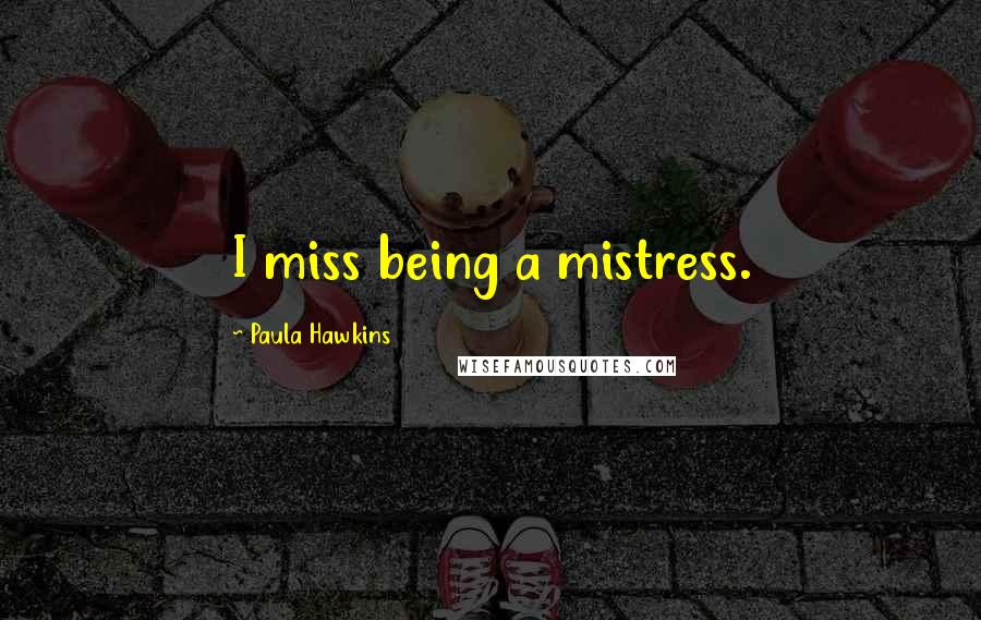 Paula Hawkins Quotes: I miss being a mistress.