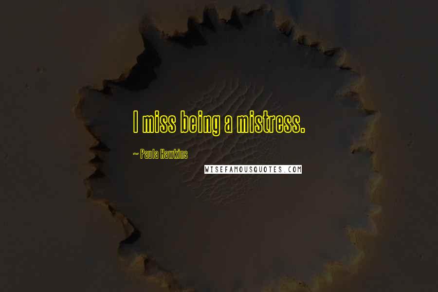 Paula Hawkins Quotes: I miss being a mistress.