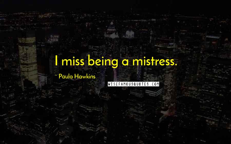 Paula Hawkins Quotes: I miss being a mistress.