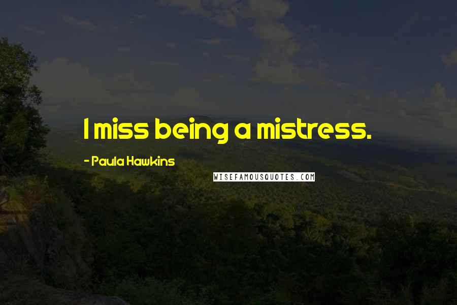 Paula Hawkins Quotes: I miss being a mistress.