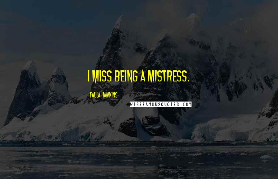 Paula Hawkins Quotes: I miss being a mistress.