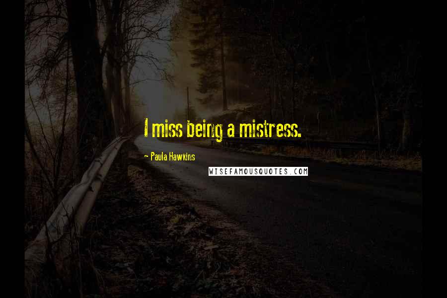Paula Hawkins Quotes: I miss being a mistress.