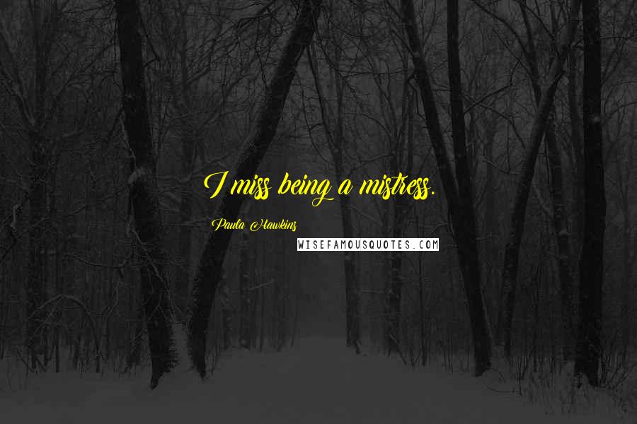 Paula Hawkins Quotes: I miss being a mistress.