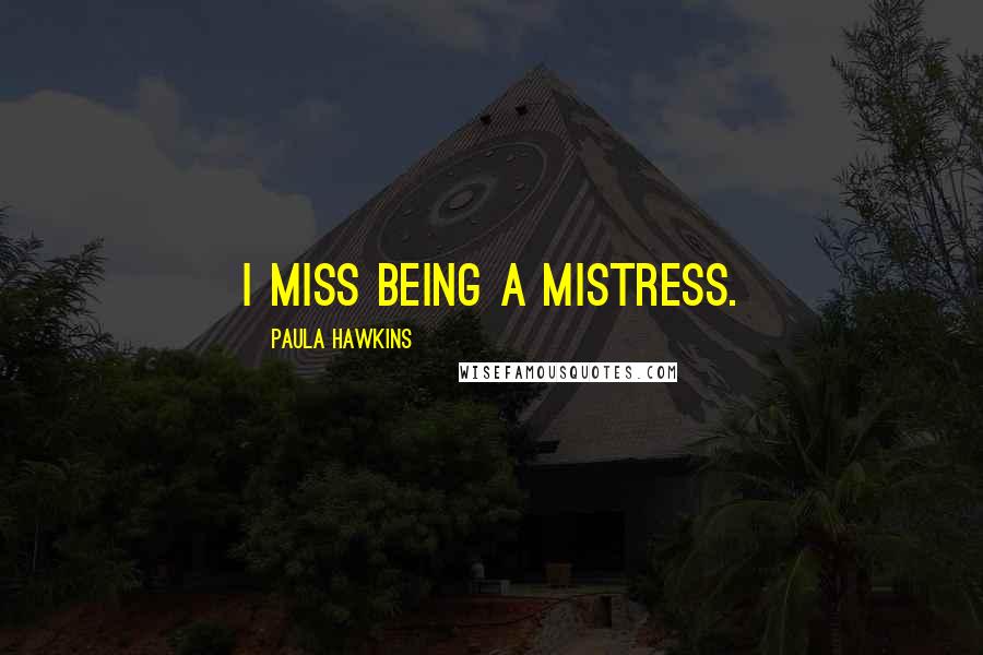 Paula Hawkins Quotes: I miss being a mistress.