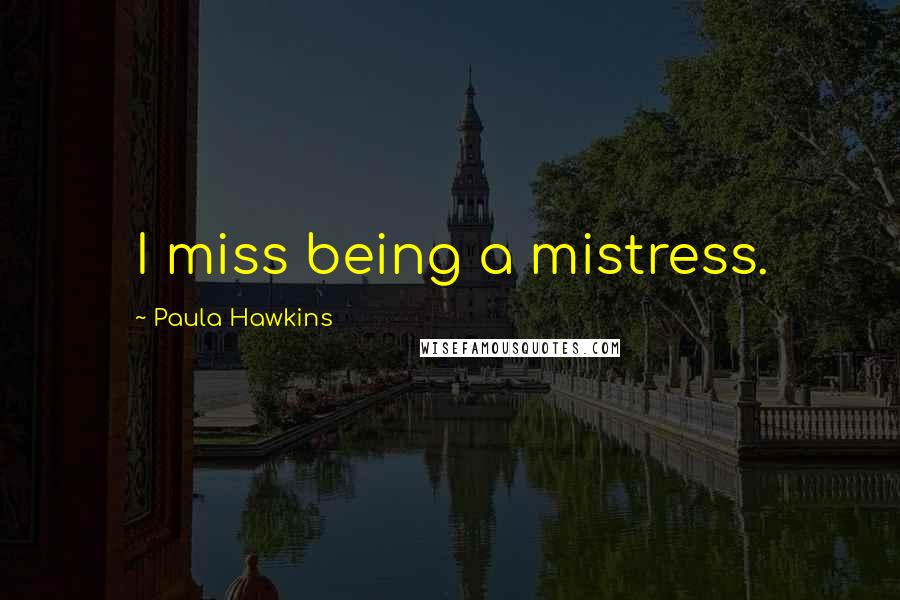Paula Hawkins Quotes: I miss being a mistress.