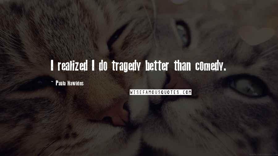 Paula Hawkins Quotes: I realized I do tragedy better than comedy.