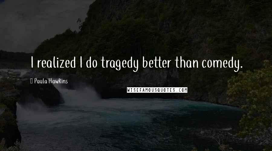 Paula Hawkins Quotes: I realized I do tragedy better than comedy.