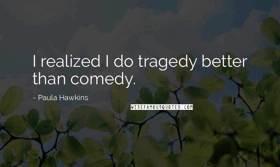 Paula Hawkins Quotes: I realized I do tragedy better than comedy.