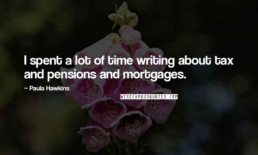 Paula Hawkins Quotes: I spent a lot of time writing about tax and pensions and mortgages.