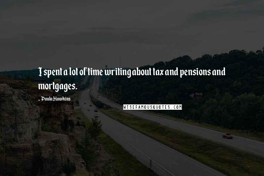 Paula Hawkins Quotes: I spent a lot of time writing about tax and pensions and mortgages.