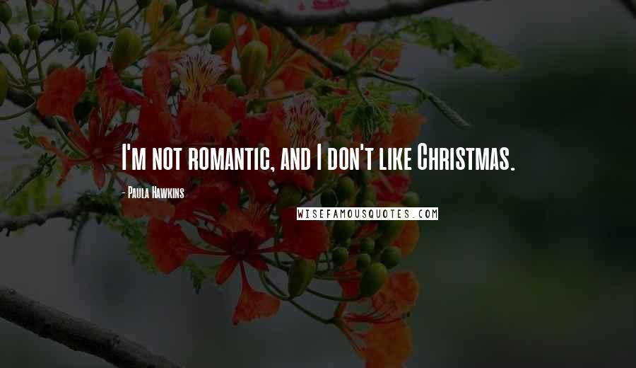 Paula Hawkins Quotes: I'm not romantic, and I don't like Christmas.