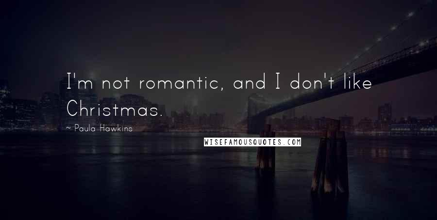 Paula Hawkins Quotes: I'm not romantic, and I don't like Christmas.
