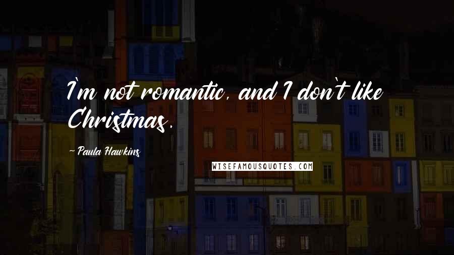 Paula Hawkins Quotes: I'm not romantic, and I don't like Christmas.