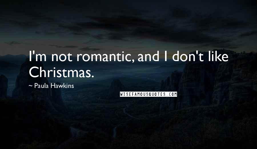 Paula Hawkins Quotes: I'm not romantic, and I don't like Christmas.