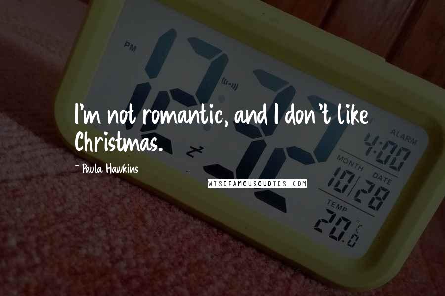 Paula Hawkins Quotes: I'm not romantic, and I don't like Christmas.