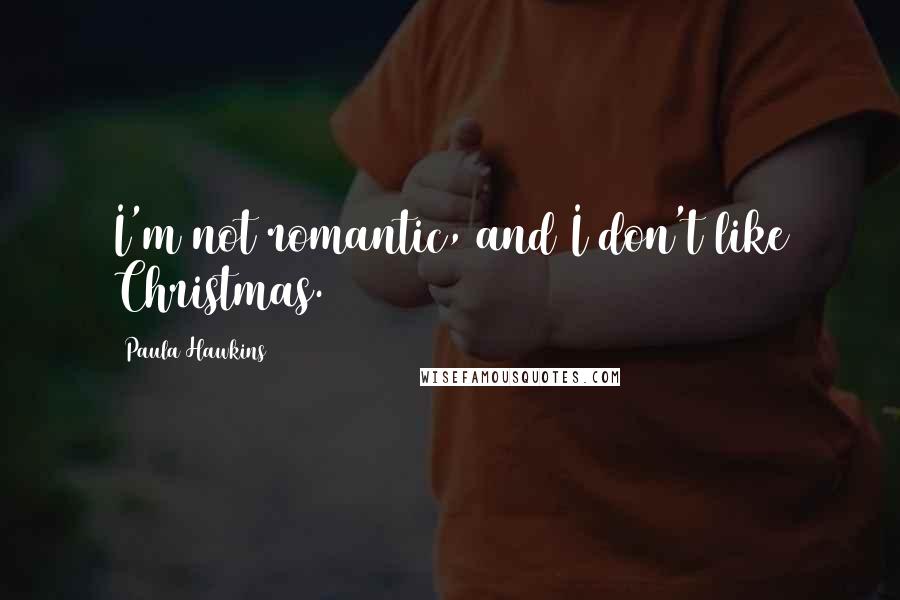 Paula Hawkins Quotes: I'm not romantic, and I don't like Christmas.