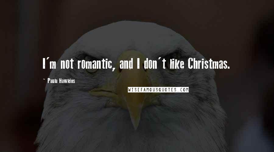 Paula Hawkins Quotes: I'm not romantic, and I don't like Christmas.