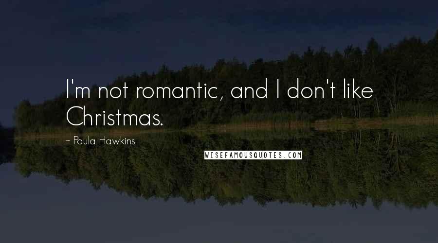 Paula Hawkins Quotes: I'm not romantic, and I don't like Christmas.