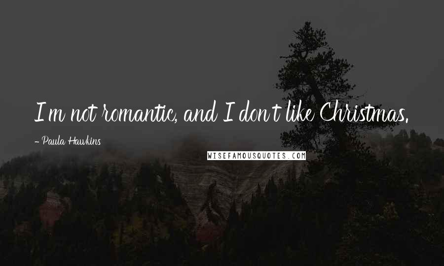 Paula Hawkins Quotes: I'm not romantic, and I don't like Christmas.