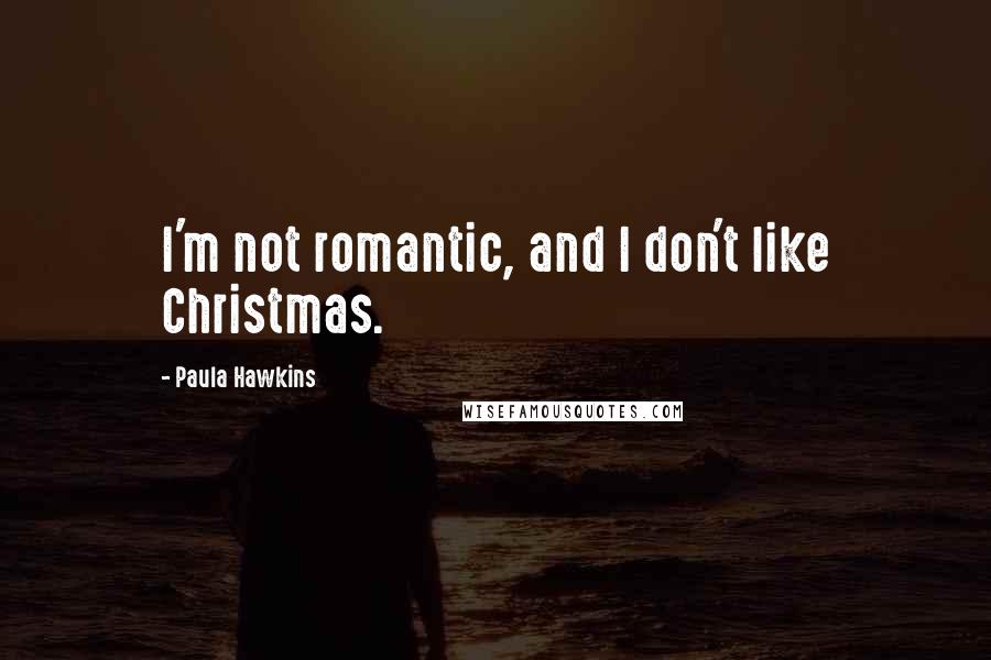 Paula Hawkins Quotes: I'm not romantic, and I don't like Christmas.