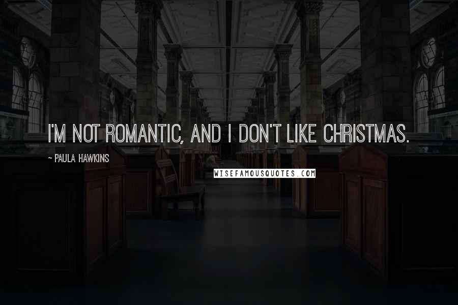 Paula Hawkins Quotes: I'm not romantic, and I don't like Christmas.