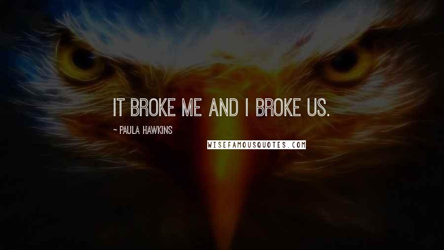 Paula Hawkins Quotes: It broke me and I broke us.