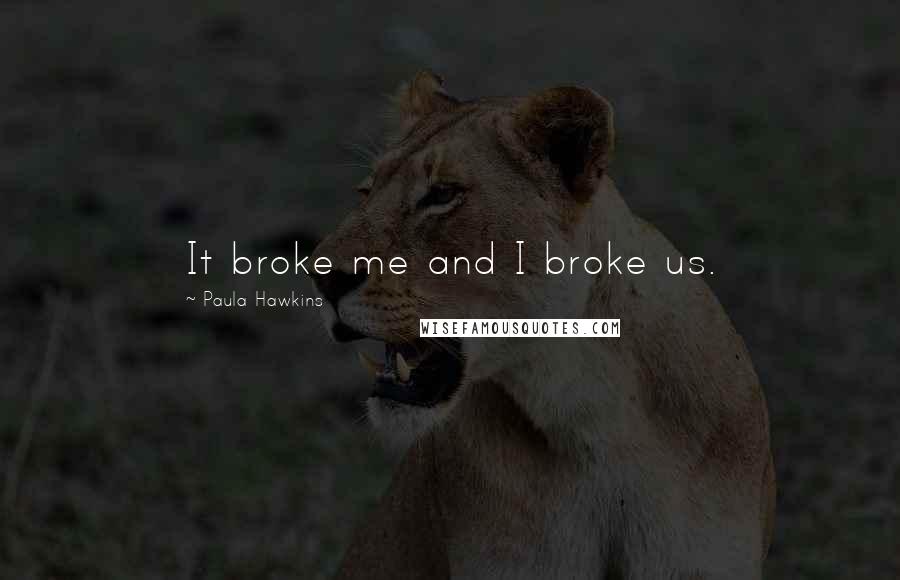 Paula Hawkins Quotes: It broke me and I broke us.