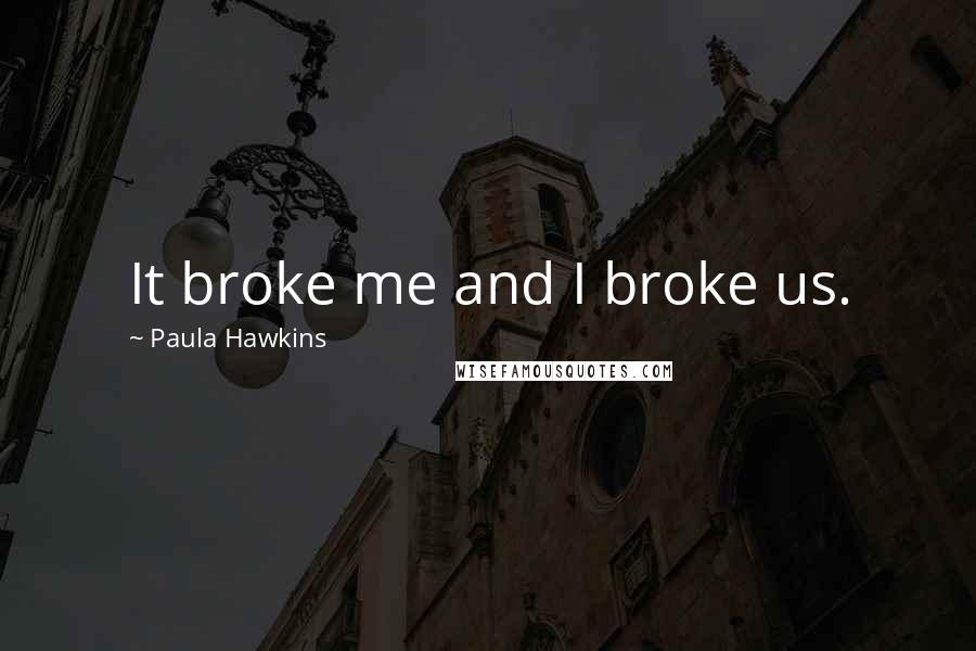 Paula Hawkins Quotes: It broke me and I broke us.