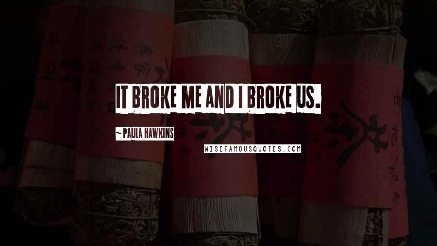 Paula Hawkins Quotes: It broke me and I broke us.