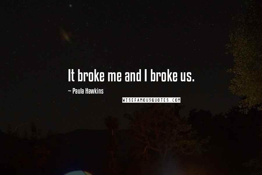 Paula Hawkins Quotes: It broke me and I broke us.