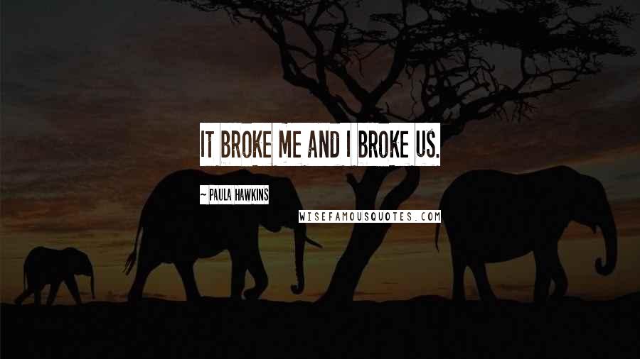 Paula Hawkins Quotes: It broke me and I broke us.