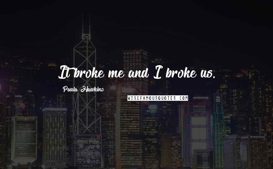 Paula Hawkins Quotes: It broke me and I broke us.