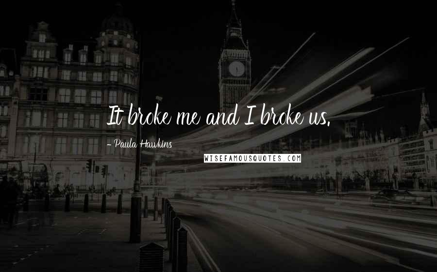 Paula Hawkins Quotes: It broke me and I broke us.