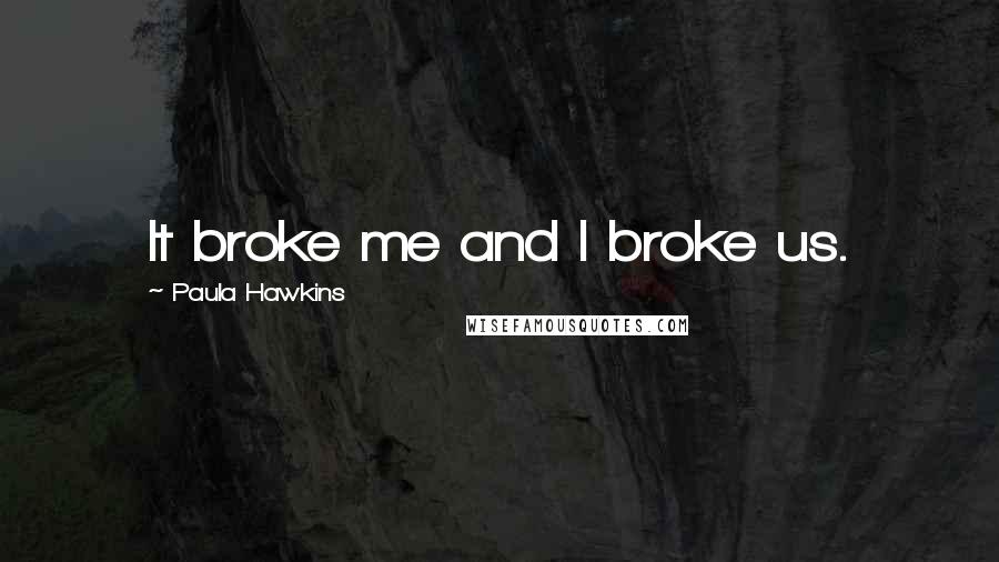 Paula Hawkins Quotes: It broke me and I broke us.