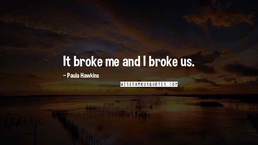 Paula Hawkins Quotes: It broke me and I broke us.