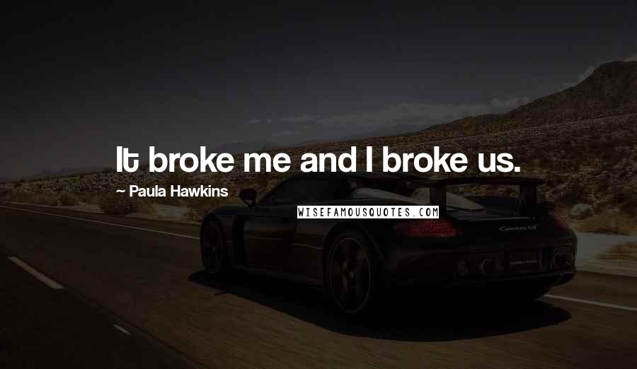 Paula Hawkins Quotes: It broke me and I broke us.