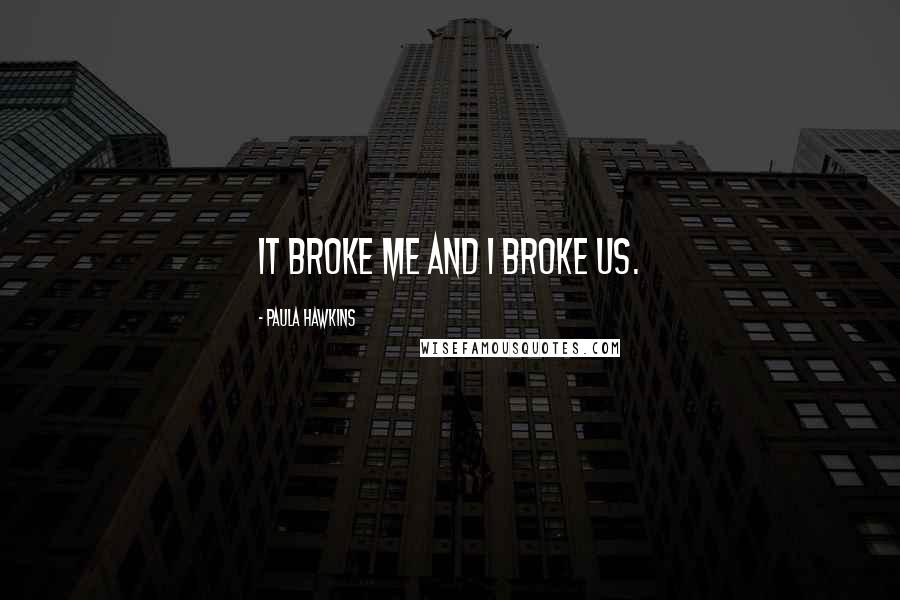 Paula Hawkins Quotes: It broke me and I broke us.