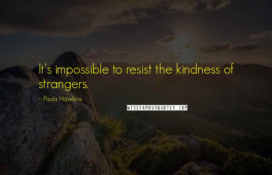 Paula Hawkins Quotes: It's impossible to resist the kindness of strangers.