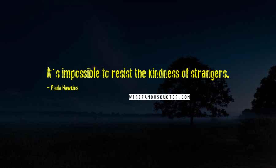 Paula Hawkins Quotes: It's impossible to resist the kindness of strangers.